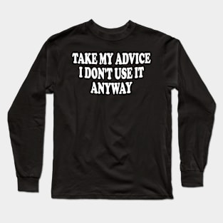 take my advice i don't use it anyway Long Sleeve T-Shirt